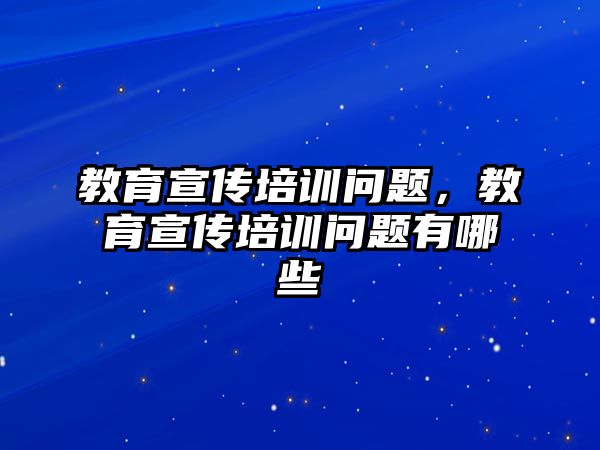 教育宣傳培訓(xùn)問題，教育宣傳培訓(xùn)問題有哪些