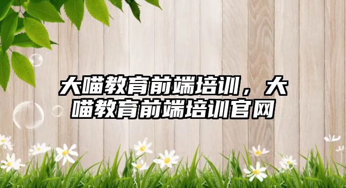 大喵教育前端培訓，大喵教育前端培訓官網(wǎng)