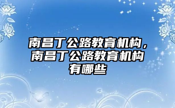 南昌丁公路教育機構(gòu)，南昌丁公路教育機構(gòu)有哪些