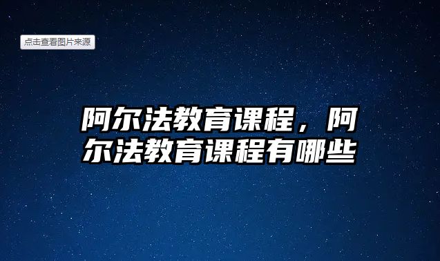 阿爾法教育課程，阿爾法教育課程有哪些