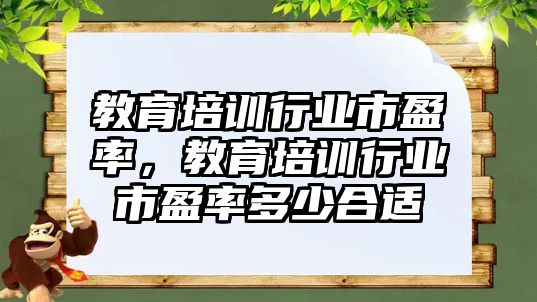 教育培訓行業(yè)市盈率，教育培訓行業(yè)市盈率多少合適