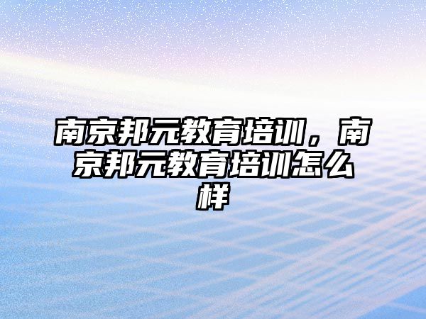 南京邦元教育培訓，南京邦元教育培訓怎么樣