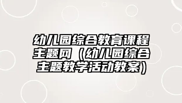 幼兒園綜合教育課程主題網(wǎng)（幼兒園綜合主題教學活動教案）