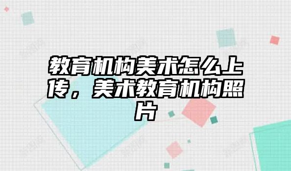 教育機構美術怎么上傳，美術教育機構照片