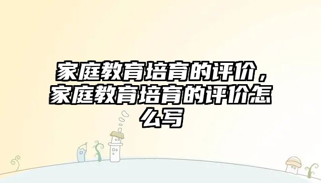 家庭教育培育的評價，家庭教育培育的評價怎么寫