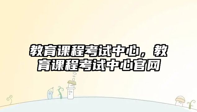 教育課程考試中心，教育課程考試中心官網(wǎng)