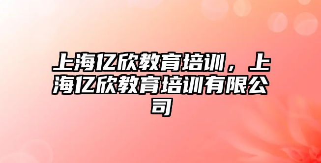 上海億欣教育培訓，上海億欣教育培訓有限公司