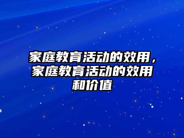 家庭教育活動的效用，家庭教育活動的效用和價值