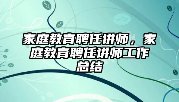 家庭教育聘任講師，家庭教育聘任講師工作總結