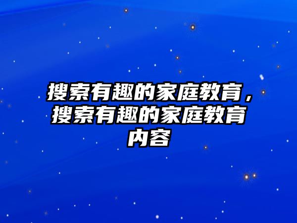 搜索有趣的家庭教育，搜索有趣的家庭教育內(nèi)容