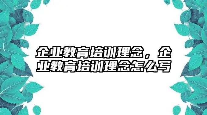 企業(yè)教育培訓(xùn)理念，企業(yè)教育培訓(xùn)理念怎么寫