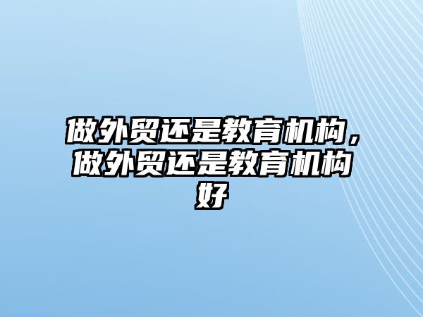 做外貿(mào)還是教育機(jī)構(gòu)，做外貿(mào)還是教育機(jī)構(gòu)好