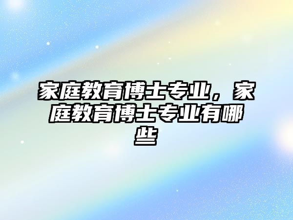 家庭教育博士專業(yè)，家庭教育博士專業(yè)有哪些