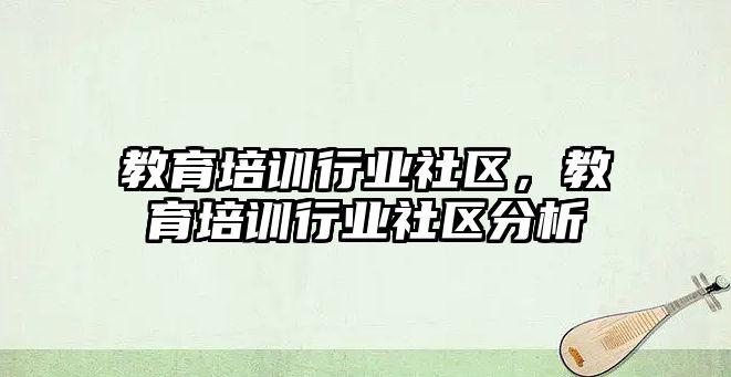 教育培訓行業(yè)社區(qū)，教育培訓行業(yè)社區(qū)分析