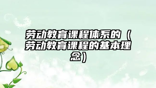 勞動(dòng)教育課程體系的（勞動(dòng)教育課程的基本理念）