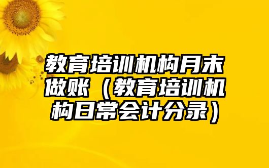 教育培訓機構(gòu)月末做賬（教育培訓機構(gòu)日常會計分錄）