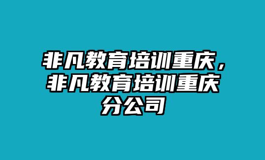 非凡教育培訓(xùn)重慶，非凡教育培訓(xùn)重慶分公司