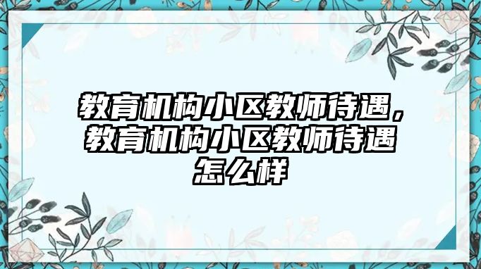 教育機構(gòu)小區(qū)教師待遇，教育機構(gòu)小區(qū)教師待遇怎么樣