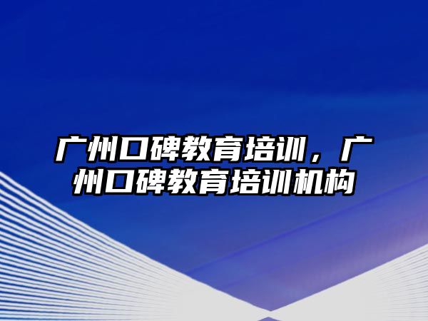 廣州口碑教育培訓，廣州口碑教育培訓機構(gòu)