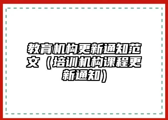 教育機構(gòu)更新通知范文（培訓(xùn)機構(gòu)課程更新通知）