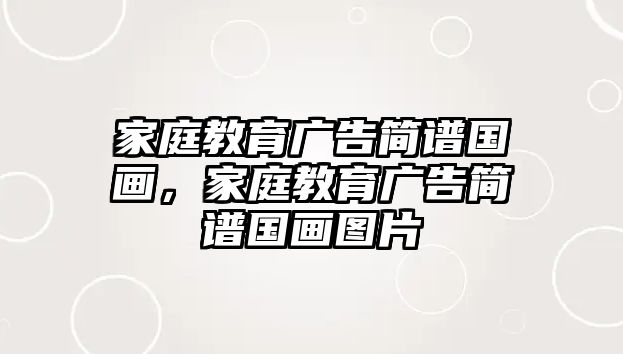 家庭教育廣告簡譜國畫，家庭教育廣告簡譜國畫圖片