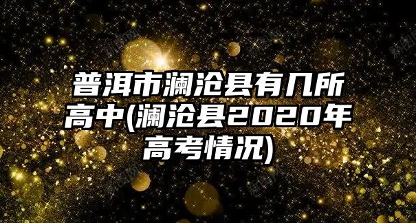 普洱市瀾滄縣有幾所高中(瀾滄縣2020年高考情況)