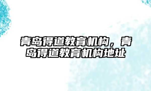 青島得道教育機構(gòu)，青島得道教育機構(gòu)地址