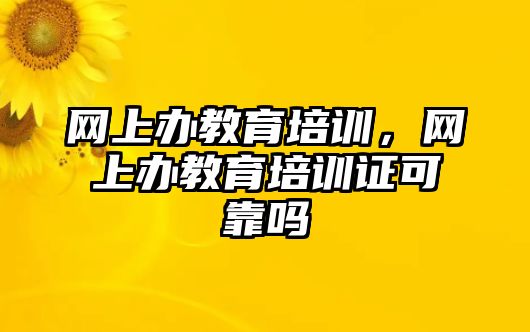 網(wǎng)上辦教育培訓(xùn)，網(wǎng)上辦教育培訓(xùn)證可靠嗎