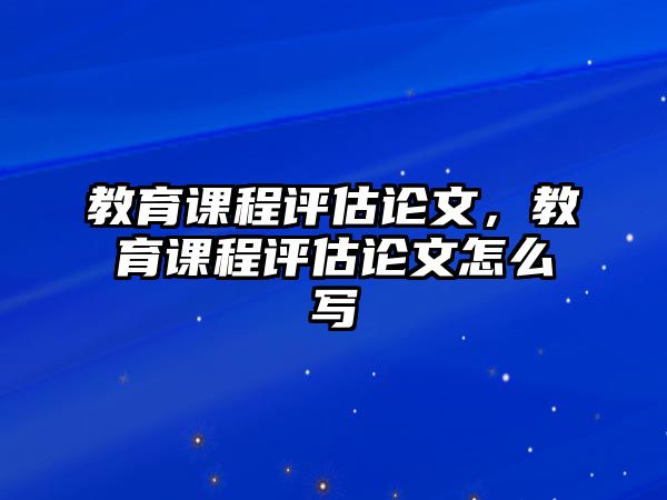 教育課程評估論文，教育課程評估論文怎么寫