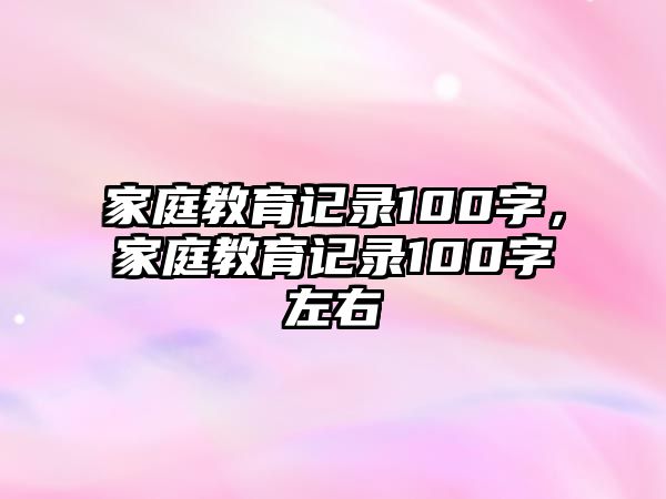 家庭教育記錄100字，家庭教育記錄100字左右