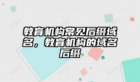 教育機(jī)構(gòu)常見后綴域名，教育機(jī)構(gòu)的域名后綴