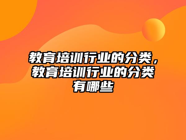 教育培訓行業(yè)的分類，教育培訓行業(yè)的分類有哪些