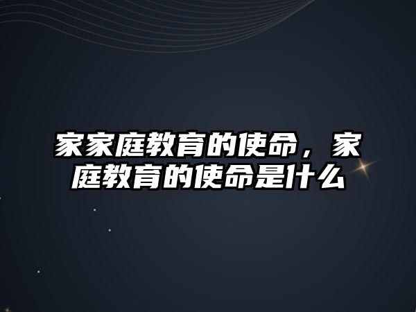 家家庭教育的使命，家庭教育的使命是什么