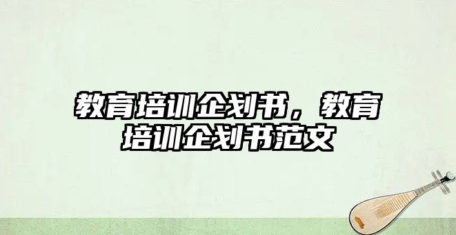 教育培訓企劃書，教育培訓企劃書范文