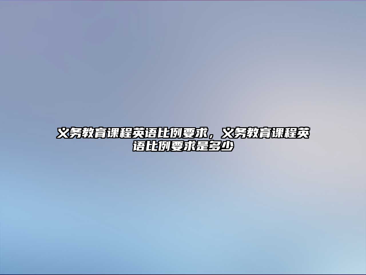 義務(wù)教育課程英語(yǔ)比例要求，義務(wù)教育課程英語(yǔ)比例要求是多少