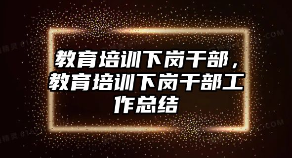 教育培訓(xùn)下崗干部，教育培訓(xùn)下崗干部工作總結(jié)