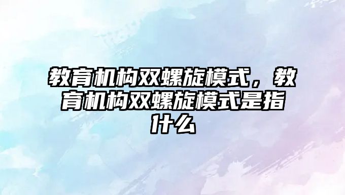 教育機構(gòu)雙螺旋模式，教育機構(gòu)雙螺旋模式是指什么