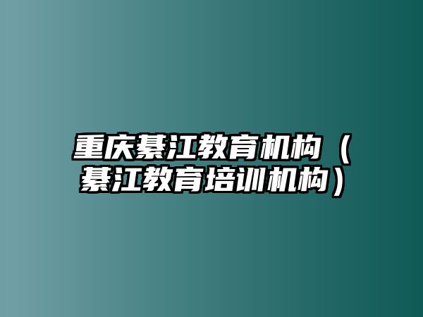 重慶綦江教育機(jī)構(gòu)（綦江教育培訓(xùn)機(jī)構(gòu)）