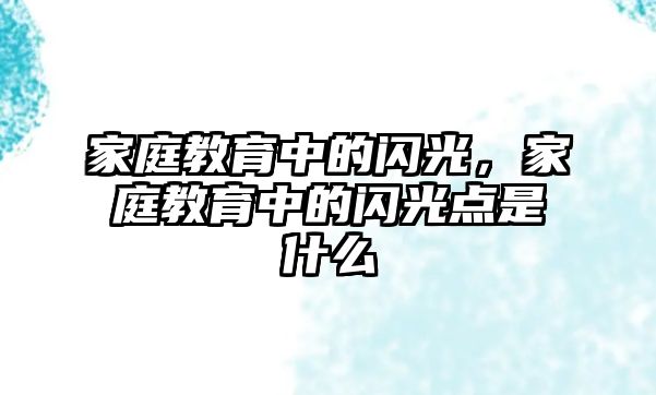 家庭教育中的閃光，家庭教育中的閃光點是什么