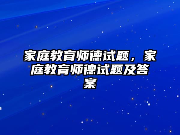 家庭教育師德試題，家庭教育師德試題及答案