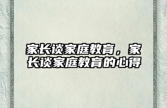 家長談家庭教育，家長談家庭教育的心得