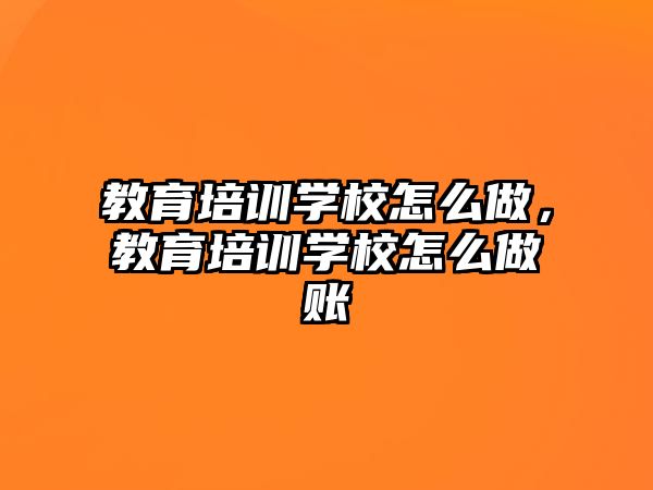 教育培訓(xùn)學(xué)校怎么做，教育培訓(xùn)學(xué)校怎么做賬