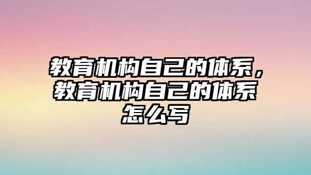 教育機構自己的體系，教育機構自己的體系怎么寫