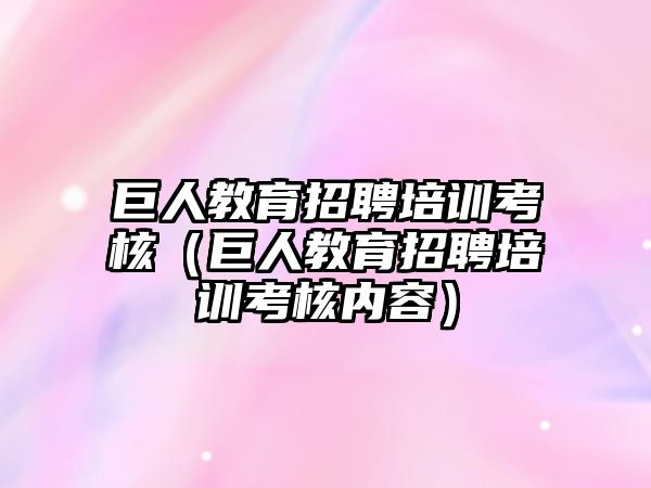 巨人教育招聘培訓考核（巨人教育招聘培訓考核內(nèi)容）