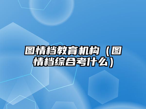 圖情檔教育機構(gòu)（圖情檔綜合考什么）