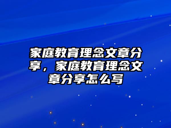 家庭教育理念文章分享，家庭教育理念文章分享怎么寫