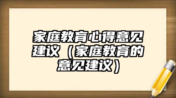 家庭教育心得意見建議（家庭教育的意見建議）