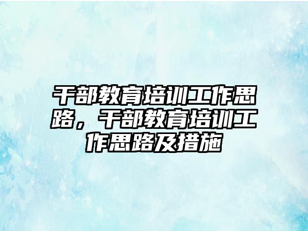 干部教育培訓(xùn)工作思路，干部教育培訓(xùn)工作思路及措施