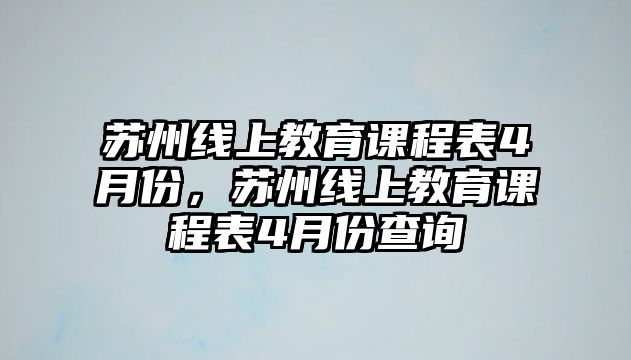 蘇州線上教育課程表4月份，蘇州線上教育課程表4月份查詢