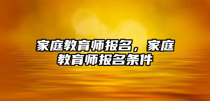 家庭教育師報(bào)名，家庭教育師報(bào)名條件